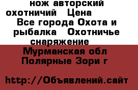 нож авторский охотничий › Цена ­ 5 000 - Все города Охота и рыбалка » Охотничье снаряжение   . Мурманская обл.,Полярные Зори г.